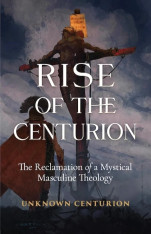 Rise of the Centurion: The Reclamation of a Mystical Masculine Theology
